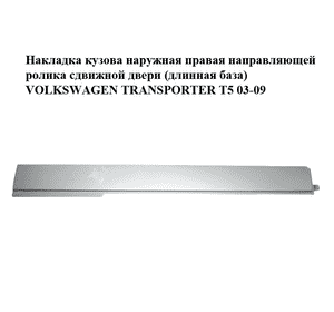 Накладка кузова  наружная правая направляющей ролика сдвижной двери (длинная база) VOLKSWAGEN TRANSPORTER T5 Накладка кузова  наружная правая направляющей ролика сдвижной двери (длинная база) VOLKSWAGEN TRANSPORTER T5