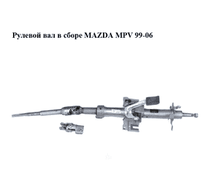 Рулевой вал в сборе   MAZDA MPV 99-06 (МАЗДА ) (LD6232100, LC6232850C) Рулевой вал в сборе   MAZDA MPV 99-06 (МАЗДА ) (LD6232100, LC6232850C)