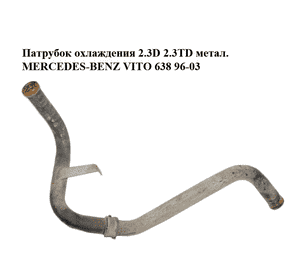 Патрубок охлаждения 2.3D 2.3TD метал. MERCEDES-BENZ VITO 638 96-03 (МЕРСЕДЕС ВИТО 638) (A6385000172, Патрубок охлаждения 2.3D 2.3TD метал. MERCEDES-BENZ VITO 638 96-03 (МЕРСЕДЕС ВИТО 638) (A6385000172,