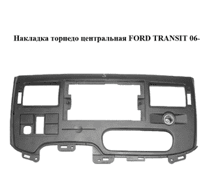 Накладка торпедо  центральная FORD TRANSIT 06- (ФОРД ТРАНЗИТ) (6C11V047A04AW) Накладка торпедо  центральная FORD TRANSIT 06- (ФОРД ТРАНЗИТ) (6C11V047A04AW)