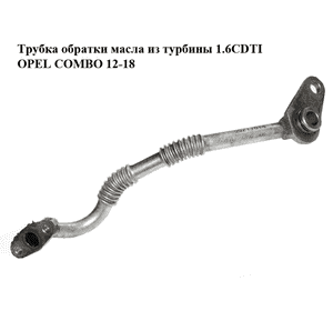 Трубка обратки масла из турбины 1.6CDTI  OPEL COMBO 12-18 (ОПЕЛЬ КОМБО 12-18) (55217614)