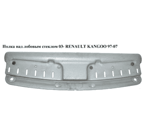 Полка над лобовым стеклом  03- RENAULT KANGOO 97-07 (РЕНО КАНГО) (8200267287, 7700307483, 8200267289) Полка над лобовым стеклом  03- RENAULT KANGOO 97-07 (РЕНО КАНГО) (8200267287, 7700307483, 8200267289)