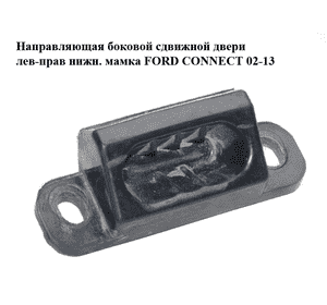 Направляющая боковой сдвижной двери  лев-прав нижн. мамка FORD CONNECT 02-13 (ФОРД КОННЕКТ) (8T16-V253A28-AA, Направляющая боковой сдвижной двери  лев-прав нижн. мамка FORD CONNECT 02-13 (ФОРД КОННЕКТ) (8T16-V253A28-AA,