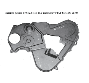 Защита ремня ГРМ 2.0HDI 16V комплект FIAT SCUDO 95-07 (ФИАТ СКУДО) (9639177180, 9635205680, 9642191680)