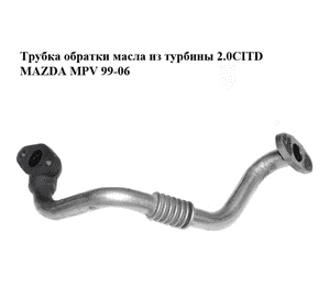 Трубка обратки масла из турбины 2.0CITD  MAZDA MPV 99-06 (МАЗДА ) (RF4F14260, RF4F-14-260) Трубка обратки масла из турбины 2.0CITD  MAZDA MPV 99-06 (МАЗДА ) (RF4F14260, RF4F-14-260)