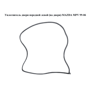 Уплотнитель двери передней левой  (на двери) MAZDA MPV 99-06 (МАЗДА ) (LC6259760C, LC62-59-760C) Уплотнитель двери передней левой  (на двери) MAZDA MPV 99-06 (МАЗДА ) (LC6259760C, LC62-59-760C)