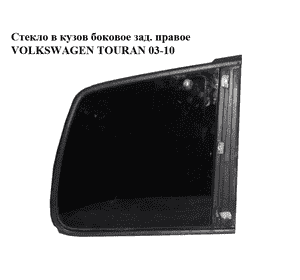 Стекло в кузов боковое заднее правое   VOLKSWAGEN TOURAN 03-10 (ФОЛЬКСВАГЕН ТАУРАН) (1T0845042AE, 1T0845042AN, Стекло в кузов боковое заднее правое   VOLKSWAGEN TOURAN 03-10 (ФОЛЬКСВАГЕН ТАУРАН) (1T0845042AE, 1T0845042AN,