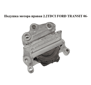 Подушка мотора правая 2.2TDCI  FORD TRANSIT 06- (ФОРД ТРАНЗИТ) (1384138, 3C116F012AE, 3C11-6F012-AE, 4721589, Подушка мотора правая 2.2TDCI  FORD TRANSIT 06- (ФОРД ТРАНЗИТ) (1384138, 3C116F012AE, 3C11-6F012-AE, 4721589,
