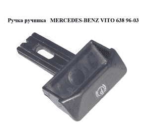 Ручка ручника   MERCEDES-BENZ VITO 638 96-03 (МЕРСЕДЕС ВИТО 638) (A6384270120, 6384270120) Ручка ручника   MERCEDES-BENZ VITO 638 96-03 (МЕРСЕДЕС ВИТО 638) (A6384270120, 6384270120)