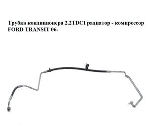 Трубка кондиционера 2.2TDCI радиатор - компрессор FORD TRANSIT 06- (ФОРД ТРАНЗИТ) (6C1119D850DF, 1578376, Трубка кондиционера 2.2TDCI радиатор - компрессор FORD TRANSIT 06- (ФОРД ТРАНЗИТ) (6C1119D850DF, 1578376,