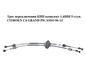 Трос переключения КПП комплект 1.6HDI 5-ступ. CITROEN C4 GRAND PICASSO 06-13 (СИТРОЕН С4 ГРАНД ПИКАССО) Трос переключения КПП комплект 1.6HDI 5-ступ. CITROEN C4 GRAND PICASSO 06-13 (СИТРОЕН С4 ГРАНД ПИКАССО)