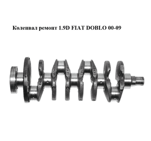 Коленвал ремонт 1.9D  FIAT DOBLO 00-09 (ФИАТ ДОБЛО) (46476476, 71736268) Коленвал ремонт 1.9D  FIAT DOBLO 00-09 (ФИАТ ДОБЛО) (46476476, 71736268)