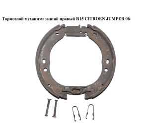 Тормозной механизм задний правый  R15 CITROEN JUMPER 06- (СИТРОЕН ДЖАМПЕР) Тормозной механизм задний правый  R15 CITROEN JUMPER 06- (СИТРОЕН ДЖАМПЕР)