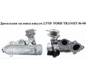 Дроссельная заслонка вакуум 2.5TD  FORD TRANSIT 86-00 (ФОРД ТРАНЗИТ) (974F-9E926-AB, 974F-9B989-AA) Дроссельная заслонка вакуум 2.5TD  FORD TRANSIT 86-00 (ФОРД ТРАНЗИТ) (974F-9E926-AB, 974F-9B989-AA)