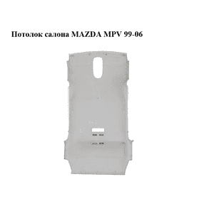 Потолок  салона MAZDA MPV 99-06 (МАЗДА ) (LD5168030B03) Потолок  салона MAZDA MPV 99-06 (МАЗДА ) (LD5168030B03)