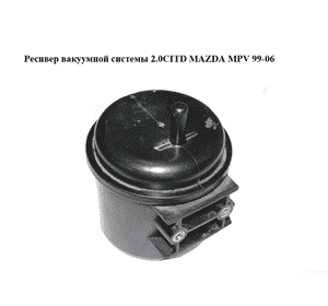 Ресивер вакуумной системы 2.0CITD  MAZDA MPV 99-06 (МАЗДА ) (BH4B43761, BH4B-43-761) Ресивер вакуумной системы 2.0CITD  MAZDA MPV 99-06 (МАЗДА ) (BH4B43761, BH4B-43-761)