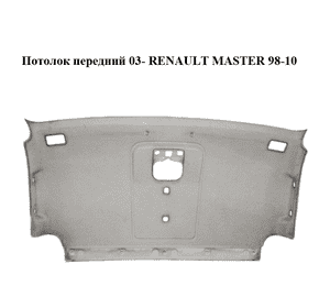 Потолок  передний  03- RENAULT MASTER  98-10 (РЕНО МАСТЕР) (7700351706, 8200263767) Потолок  передний  03- RENAULT MASTER  98-10 (РЕНО МАСТЕР) (7700351706, 8200263767)