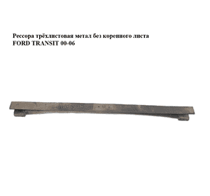 Рессора трёхлистовая  метал без коренного листа FORD TRANSIT 00-06 (ФОРД ТРАНЗИТ) (4346116) Рессора трёхлистовая  метал без коренного листа FORD TRANSIT 00-06 (ФОРД ТРАНЗИТ) (4346116)