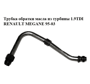 Трубка обратки масла из турбины 1.9TDI  RENAULT MEGANE 95-03 (РЕНО МЕГАН) (7700875494) Трубка обратки масла из турбины 1.9TDI  RENAULT MEGANE 95-03 (РЕНО МЕГАН) (7700875494)