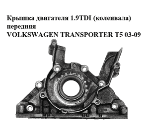 Крышка двигателя 1.9TDI (коленвала) передняя VOLKSWAGEN TRANSPORTER T5 03-09 (ФОЛЬКСВАГЕН  ТРАНСПОРТЕР Т5) Крышка двигателя 1.9TDI (коленвала) передняя VOLKSWAGEN TRANSPORTER T5 03-09 (ФОЛЬКСВАГЕН  ТРАНСПОРТЕР Т5)