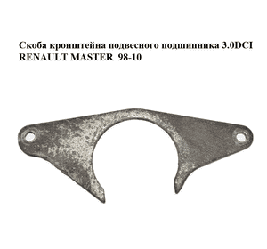 Скоба кронштейна подвесного подшипника 3.0DCI  RENAULT MASTER  98-10 (РЕНО МАСТЕР) (8200771417, 7700748050) Скоба кронштейна подвесного подшипника 3.0DCI  RENAULT MASTER  98-10 (РЕНО МАСТЕР) (8200771417, 7700748050)