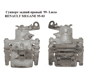 Суппорт задний правый  99- Lucas RENAULT MEGANE 95-03 (РЕНО МЕГАН) (7701206345, 7711135720, 7701058987) Суппорт задний правый  99- Lucas RENAULT MEGANE 95-03 (РЕНО МЕГАН) (7701206345, 7711135720, 7701058987)