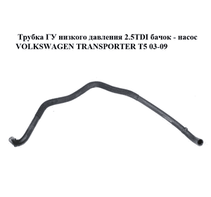 Трубка ГУ низкого давления 2.5TDI бачок - насос VOLKSWAGEN TRANSPORTER T5 03-09 (ФОЛЬКСВАГЕН  ТРАНСПОРТЕР Т5) Трубка ГУ низкого давления 2.5TDI бачок - насос VOLKSWAGEN TRANSPORTER T5 03-09 (ФОЛЬКСВАГЕН  ТРАНСПОРТЕР Т5)