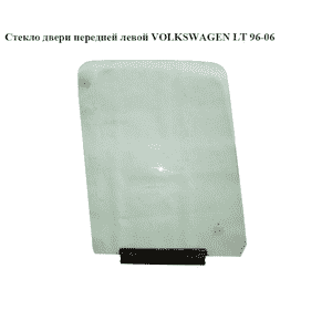 Стекло двери передней левой   VOLKSWAGEN LT 96-06 (ФОЛЬКСВАГЕН ЛТ) (2D0845201, 2D0845201A) Стекло двери передней левой   VOLKSWAGEN LT 96-06 (ФОЛЬКСВАГЕН ЛТ) (2D0845201, 2D0845201A)