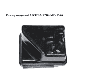 Ресивер воздушный 2.0CITD  MAZDA MPV 99-06 (МАЗДА ) Ресивер воздушный 2.0CITD  MAZDA MPV 99-06 (МАЗДА )