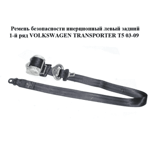 Ремень безопасности инерционный левый  задний 1-й ряд VOLKSWAGEN TRANSPORTER T5 03-09 (ФОЛЬКСВАГЕН Ремень безопасности инерционный левый  задний 1-й ряд VOLKSWAGEN TRANSPORTER T5 03-09 (ФОЛЬКСВАГЕН