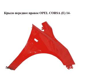 Крыло переднее правое   OPEL CORSA (E) 14- (ОПЕЛЬ КОРСА) (13434577) Крыло переднее правое   OPEL CORSA (E) 14- (ОПЕЛЬ КОРСА) (13434577)