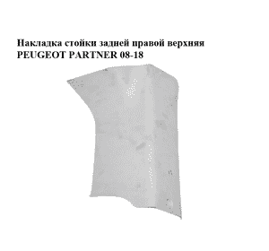 Накладка стойки  задней правой верхняя PEUGEOT PARTNER 08-18 (ПЕЖО ПАРТНЕР) (9681034077) Накладка стойки  задней правой верхняя PEUGEOT PARTNER 08-18 (ПЕЖО ПАРТНЕР) (9681034077)