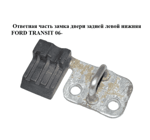 Ответная часть замка двери  задней левой нижняя FORD TRANSIT 06- (ФОРД ТРАНЗИТ) (YC15V441A07AF, Ответная часть замка двери  задней левой нижняя FORD TRANSIT 06- (ФОРД ТРАНЗИТ) (YC15V441A07AF,