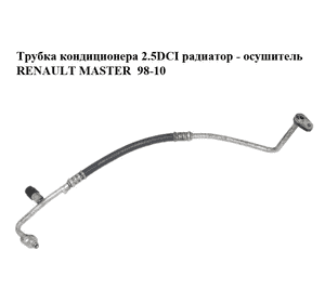 Трубка кондиционера 2.5DCI радиатор - осушитель RENAULT MASTER  98-10 (РЕНО МАСТЕР) (8200493247) Трубка кондиционера 2.5DCI радиатор - осушитель RENAULT MASTER  98-10 (РЕНО МАСТЕР) (8200493247)