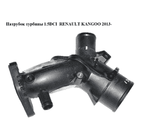 Патрубок турбины 1.5DCI  RENAULT KANGOO 2013- (РЕНО КАНГО) (165763328R) Патрубок турбины 1.5DCI  RENAULT KANGOO 2013- (РЕНО КАНГО) (165763328R)