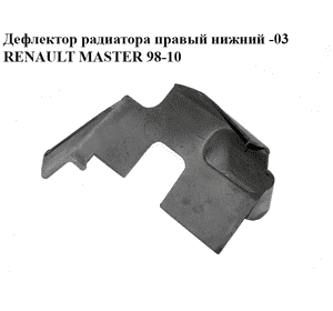 Дефлектор радиатора  правый нижний -03 RENAULT MASTER  98-10 (РЕНО МАСТЕР) (8200029324) Дефлектор радиатора  правый нижний -03 RENAULT MASTER  98-10 (РЕНО МАСТЕР) (8200029324)