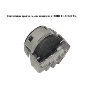Контактная группа замка зажигания   FORD TRANSIT 06- (ФОРД ТРАНЗИТ) (AA6T-11572-AA, AA6T11572AA) Контактная группа замка зажигания   FORD TRANSIT 06- (ФОРД ТРАНЗИТ) (AA6T-11572-AA, AA6T11572AA)