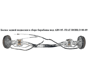 Балка задней подвески в сборе  барабаны под ABS 05- FIAT DOBLO 00-09 (ФИАТ ДОБЛО) (51757636, 51758960, Балка задней подвески в сборе  барабаны под ABS 05- FIAT DOBLO 00-09 (ФИАТ ДОБЛО) (51757636, 51758960,