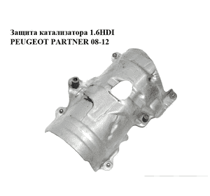 Защита катализатора 1.6HDI  PEUGEOT PARTNER 08-12 (ПЕЖО ПАРТНЕР) (9680347680) Защита катализатора 1.6HDI  PEUGEOT PARTNER 08-12 (ПЕЖО ПАРТНЕР) (9680347680)