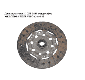 Диск сцепления 2.2CDI D240 под демпфер MERCEDES-BENZ VITO 638 96-03 (МЕРСЕДЕС ВИТО 638) (А0002520705, Диск сцепления 2.2CDI D240 под демпфер MERCEDES-BENZ VITO 638 96-03 (МЕРСЕДЕС ВИТО 638) (А0002520705,