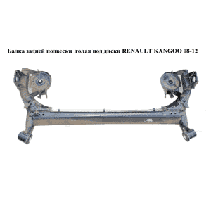 Балка задней подвески  под диски RENAULT KANGOO 08-12 (РЕНО КАНГО) (8200684666) Балка задней подвески  под диски RENAULT KANGOO 08-12 (РЕНО КАНГО) (8200684666)