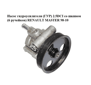 Насос гидроусилителя (ГУР) 2.5DCI со шкивом (6 ручейков) RENAULT MASTER  98-10 (РЕНО МАСТЕР) (8200096704, Насос гидроусилителя (ГУР) 2.5DCI со шкивом (6 ручейков) RENAULT MASTER  98-10 (РЕНО МАСТЕР) (8200096704,