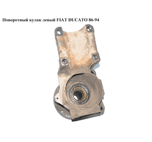 Поворотный кулак левый   FIAT DUCATO 86-94 (ФИАТ ДУКАТО) Поворотный кулак левый   FIAT DUCATO 86-94 (ФИАТ ДУКАТО)