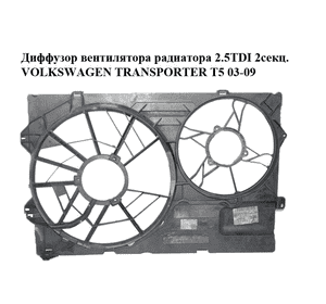 Диффузор вентилятора радиатора 1.9TDI 2.5TDI 2 секционный VOLKSWAGEN TRANSPORTER T5 03-09 (ФОЛЬКСВАГЕН Диффузор вентилятора радиатора 1.9TDI 2.5TDI 2 секционный VOLKSWAGEN TRANSPORTER T5 03-09 (ФОЛЬКСВАГЕН