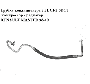 Трубка кондиционера 2.2DCI-2.5DCI компрессор - радиатор RENAULT MASTER  98-10 (РЕНО МАСТЕР) (8200029320) Трубка кондиционера 2.2DCI-2.5DCI компрессор - радиатор RENAULT MASTER  98-10 (РЕНО МАСТЕР) (8200029320)