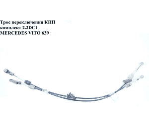 Трос переключения КПП комплект 2.2CDI  MERCEDES-BENZ VITO 639 03-10 (МЕРСЕДЕС ВИТО 639) Трос переключения КПП комплект 2.2CDI  MERCEDES-BENZ VITO 639 03-10 (МЕРСЕДЕС ВИТО 639)