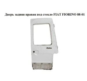 Дверь задняя правая под стекло   FIAT FIORINO 88-01 (ФИАТ ФИОРИНО) (50003676) Дверь задняя правая под стекло   FIAT FIORINO 88-01 (ФИАТ ФИОРИНО) (50003676)