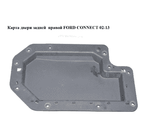 Карта двери задней  правой FORD CONNECT 02-13 (ФОРД КОННЕКТ) Карта двери задней  правой FORD CONNECT 02-13 (ФОРД КОННЕКТ)