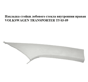 Накладка стойки лобового стекла  внутренняя правая VOLKSWAGEN TRANSPORTER T5 03-09 (ФОЛЬКСВАГЕН  ТРАНСПОРТЕР Накладка стойки лобового стекла  внутренняя правая VOLKSWAGEN TRANSPORTER T5 03-09 (ФОЛЬКСВАГЕН  ТРАНСПОРТЕР