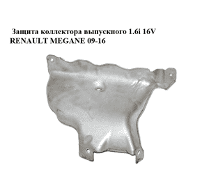 Защита коллектора выпускного 1.6i 16V  RENAULT MEGANE 09-16 (РЕНО МЕГАН) (8200487350) Защита коллектора выпускного 1.6i 16V  RENAULT MEGANE 09-16 (РЕНО МЕГАН) (8200487350)